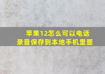 苹果12怎么可以电话录音保存到本地手机里面