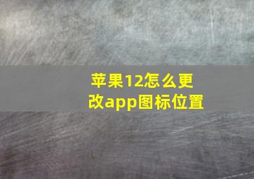 苹果12怎么更改app图标位置