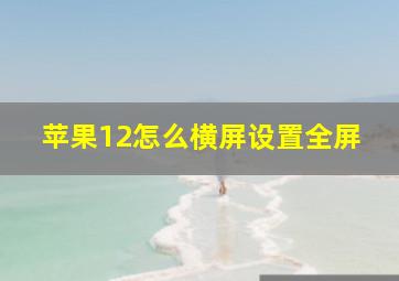 苹果12怎么横屏设置全屏