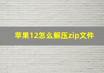 苹果12怎么解压zip文件