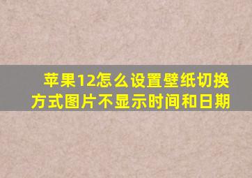 苹果12怎么设置壁纸切换方式图片不显示时间和日期