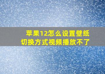 苹果12怎么设置壁纸切换方式视频播放不了