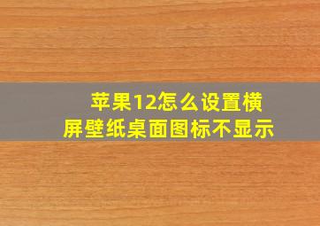 苹果12怎么设置横屏壁纸桌面图标不显示