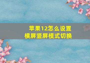 苹果12怎么设置横屏竖屏模式切换