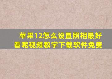 苹果12怎么设置照相最好看呢视频教学下载软件免费