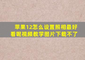 苹果12怎么设置照相最好看呢视频教学图片下载不了