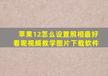 苹果12怎么设置照相最好看呢视频教学图片下载软件