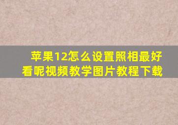 苹果12怎么设置照相最好看呢视频教学图片教程下载