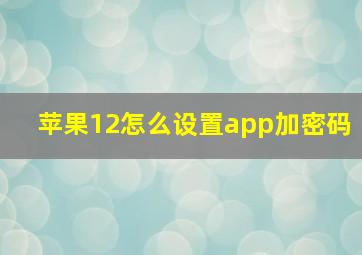 苹果12怎么设置app加密码