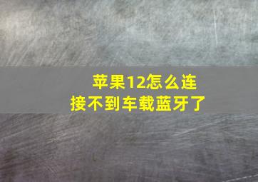 苹果12怎么连接不到车载蓝牙了