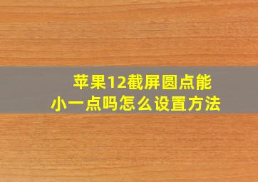 苹果12截屏圆点能小一点吗怎么设置方法