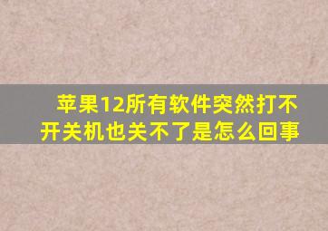 苹果12所有软件突然打不开关机也关不了是怎么回事