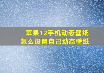 苹果12手机动态壁纸怎么设置自己动态壁纸