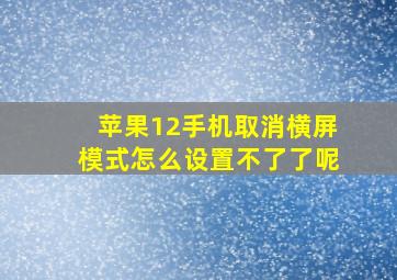 苹果12手机取消横屏模式怎么设置不了了呢