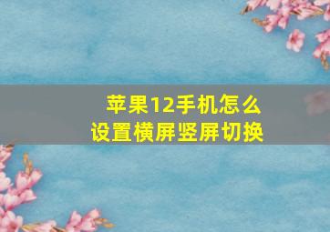 苹果12手机怎么设置横屏竖屏切换