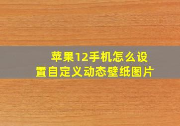 苹果12手机怎么设置自定义动态壁纸图片