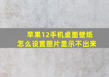 苹果12手机桌面壁纸怎么设置图片显示不出来