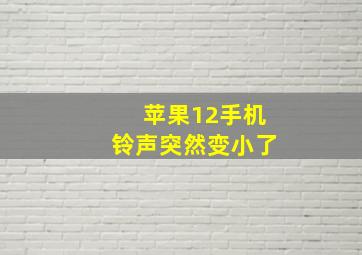 苹果12手机铃声突然变小了