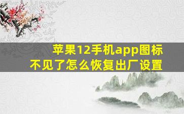 苹果12手机app图标不见了怎么恢复出厂设置