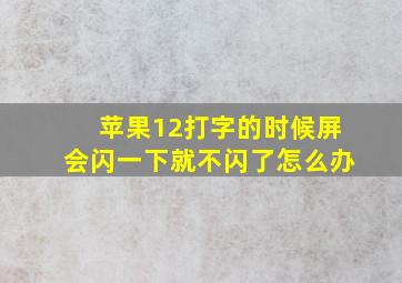 苹果12打字的时候屏会闪一下就不闪了怎么办