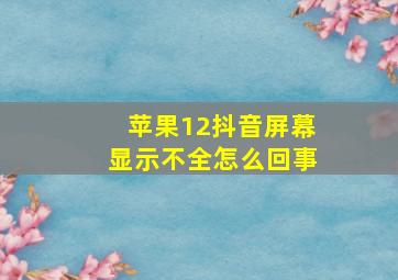 苹果12抖音屏幕显示不全怎么回事