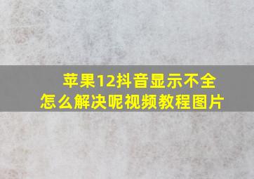 苹果12抖音显示不全怎么解决呢视频教程图片