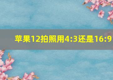 苹果12拍照用4:3还是16:9