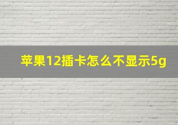 苹果12插卡怎么不显示5g