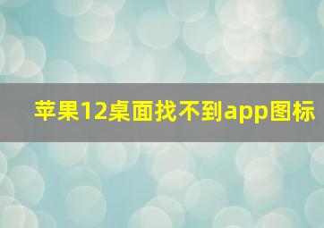 苹果12桌面找不到app图标