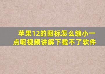 苹果12的图标怎么缩小一点呢视频讲解下载不了软件