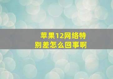 苹果12网络特别差怎么回事啊