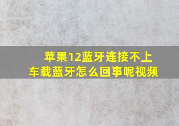 苹果12蓝牙连接不上车载蓝牙怎么回事呢视频