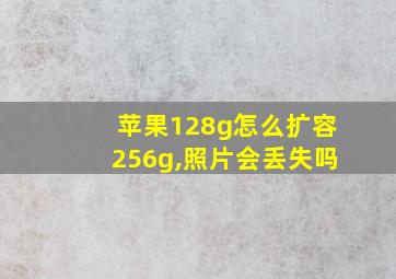 苹果128g怎么扩容256g,照片会丢失吗