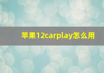 苹果12carplay怎么用