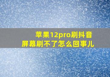 苹果12pro刷抖音屏幕刷不了怎么回事儿