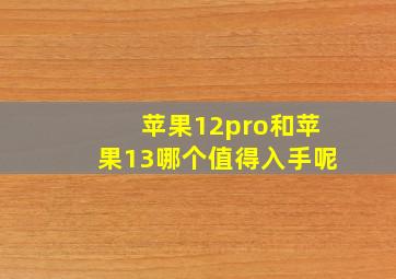 苹果12pro和苹果13哪个值得入手呢