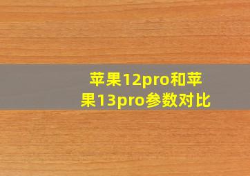 苹果12pro和苹果13pro参数对比