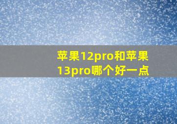 苹果12pro和苹果13pro哪个好一点