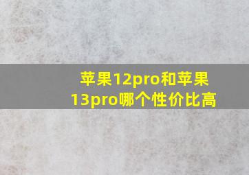 苹果12pro和苹果13pro哪个性价比高