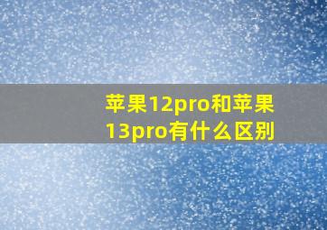 苹果12pro和苹果13pro有什么区别