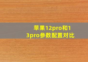 苹果12pro和13pro参数配置对比