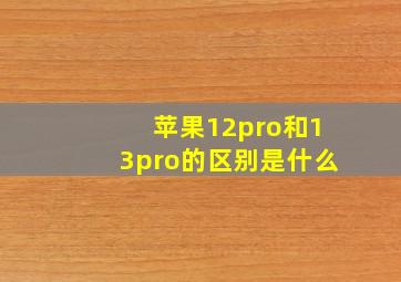 苹果12pro和13pro的区别是什么