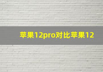 苹果12pro对比苹果12