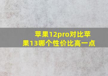 苹果12pro对比苹果13哪个性价比高一点