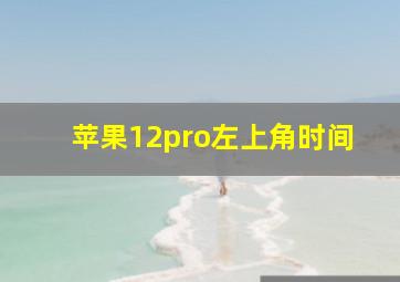 苹果12pro左上角时间