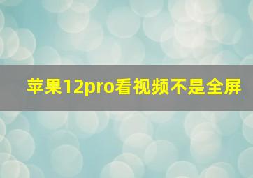 苹果12pro看视频不是全屏