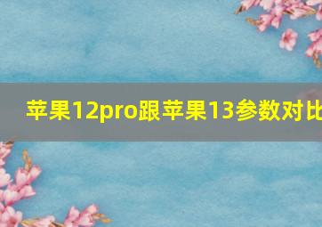 苹果12pro跟苹果13参数对比