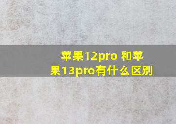 苹果12pro 和苹果13pro有什么区别