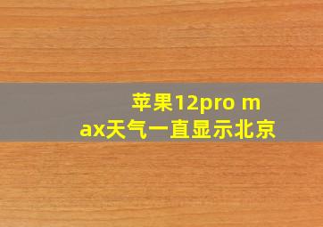 苹果12pro max天气一直显示北京