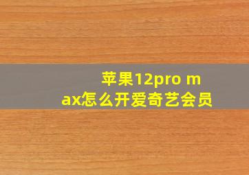 苹果12pro max怎么开爱奇艺会员